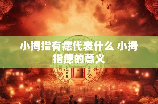 小拇指有痣代表什么 小拇指痣的意义