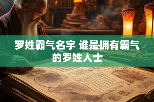 罗姓霸气名字 谁是拥有霸气的罗姓人士