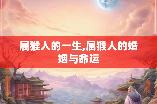 属猴人的一生,属猴人的婚姻与命运