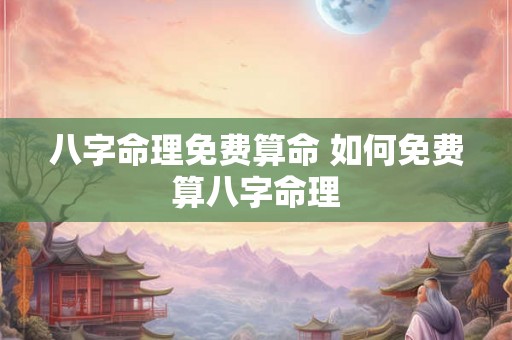 八字命理免费算命 如何免费算八字命理