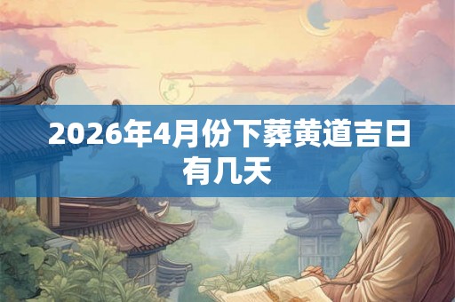 2026年4月份下葬黄道吉日有几天