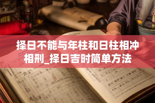择日不能与年柱和日柱相冲相刑_择日吉时简单方法 择日不能与年柱和日柱相冲相刑_择日吉时简单方法