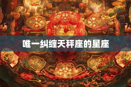 唯一纠缠天秤座的星座