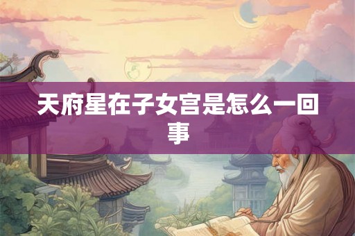 天府星在子女宫是怎么一回事