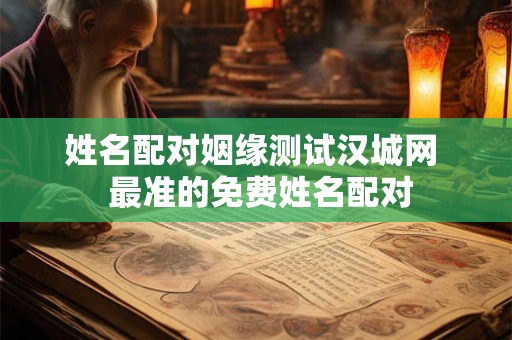 姓名配对姻缘测试汉城网 最准的免费姓名配对 姓名配对姻缘测试汉城网 最准的免费姓名配对