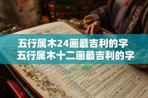 五行属木24画最吉利的字  五行属木十二画最吉利的字