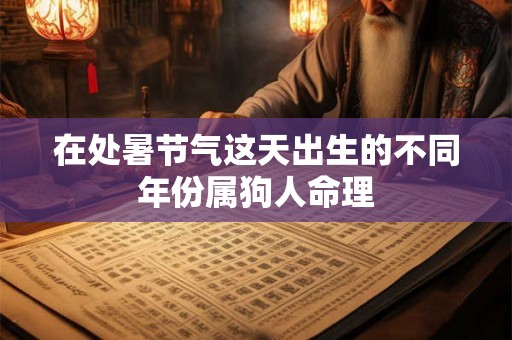 在处暑节气这天出生的不同年份属狗人命理