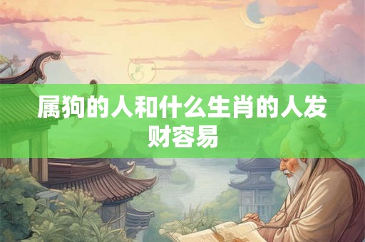 属狗的人和什么生肖的人发财容易 属狗的人和什么生肖的人发财容易