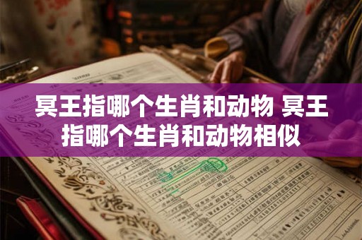 冥王指哪个生肖和动物 冥王指哪个生肖和动物相似