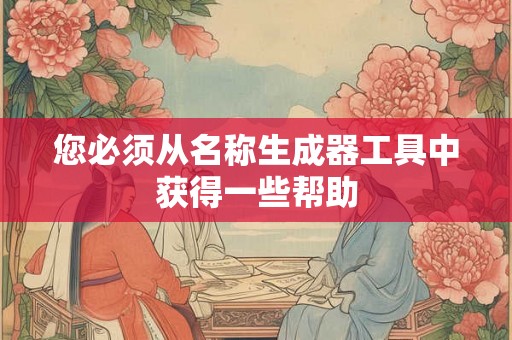 您必须从名称生成器工具中获得一些帮助 您必须从名称生成器工具中获得一些帮助