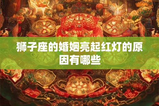 狮子座的婚姻亮起红灯的原因有哪些
