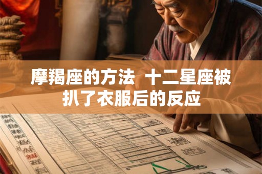 摩羯座的方法  十二星座被扒了衣服后的反应