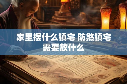 家里摆什么镇宅 防煞镇宅需要放什么