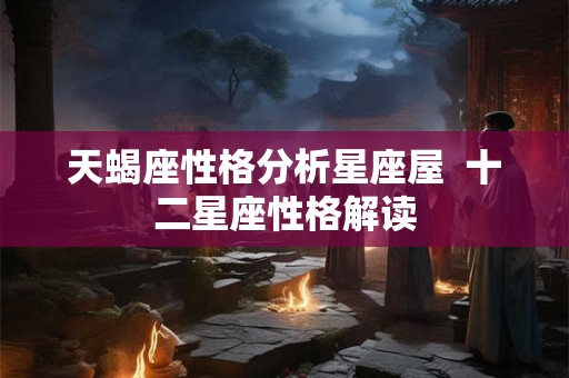 天蝎座性格分析星座屋  十二星座性格解读