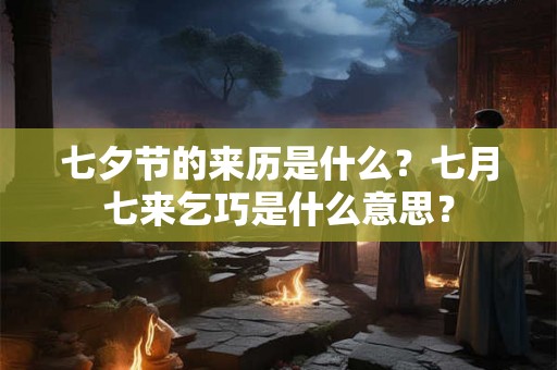 七夕节的来历是什么？七月七来乞巧是什么意思？