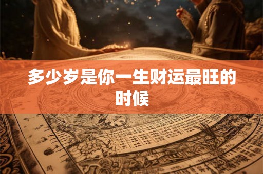 多少岁是你一生财运最旺的时候