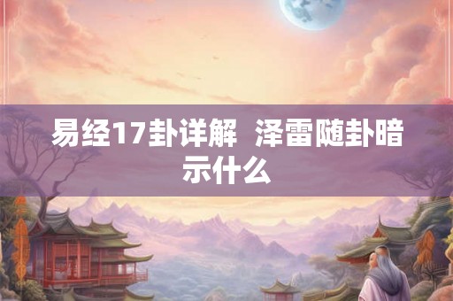 易经17卦详解  泽雷随卦暗示什么
