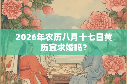 2026年农历八月十七日黄历宜求婚吗？