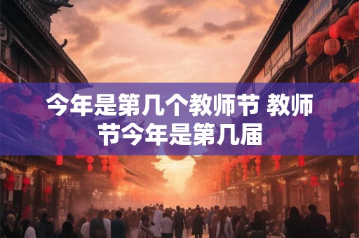今年是第几个教师节 教师节今年是第几届