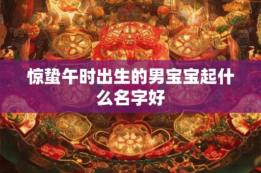 惊蛰午时出生的男宝宝起什么名字好