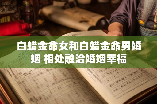 白蜡金命女和白蜡金命男婚姻 相处融洽婚姻幸福