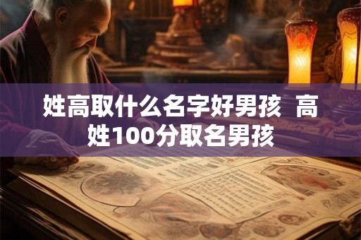 姓高取什么名字好男孩  高姓100分取名男孩