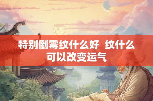 特别倒霉纹什么好  纹什么可以改变运气
