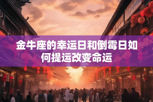 金牛座的幸运日和倒霉日如何提运改变命运 金牛座的幸运日和倒霉日如何提运改变命运