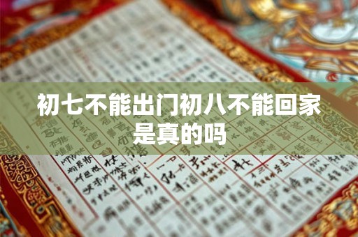 初七不能出门初八不能回家是真的吗 初七不能出门初八不能回家是真的吗
