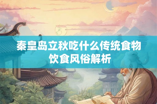 秦皇岛立秋吃什么传统食物 饮食风俗解析 秦皇岛立秋吃什么传统食物 饮食风俗解析