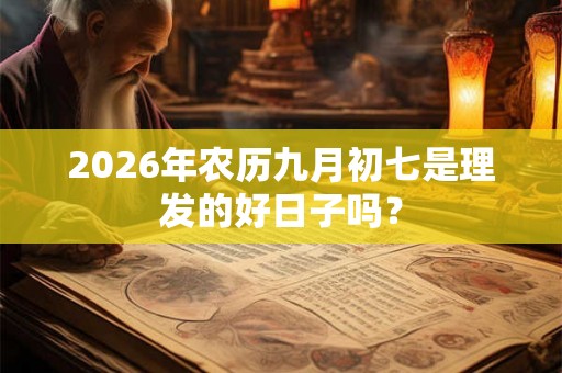 2026年农历九月初七是理发的好日子吗？