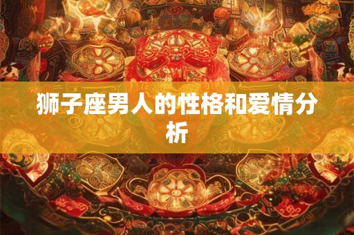 狮子座男人的性格和爱情分析 狮子座男人的性格和爱情分析