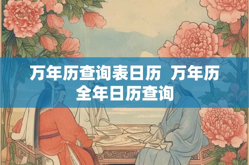 万年历查询表日历  万年历全年日历查询