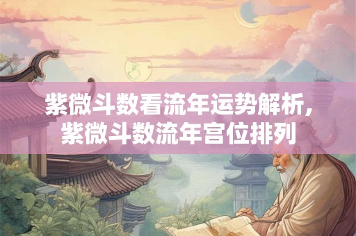 紫微斗数看流年运势解析,紫微斗数流年宫位排列 紫微斗数看流年运势解析,紫微斗数流年宫位排列