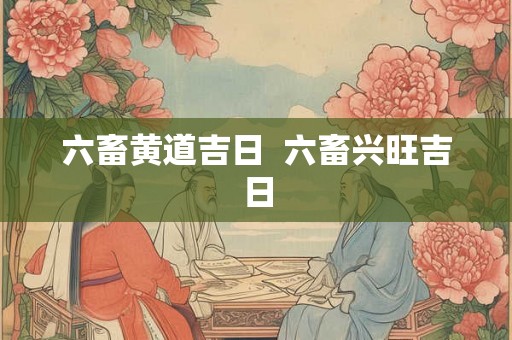 六畜黄道吉日  六畜兴旺吉日