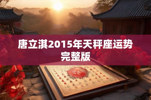 唐立淇2015年天秤座运势完整版 唐立淇2015年天秤座运势完整版