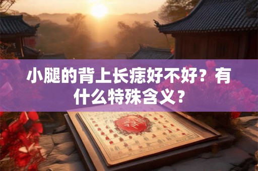 小腿的背上长痣好不好？有什么特殊含义？