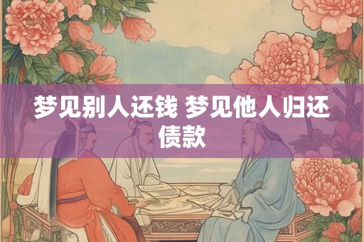 梦见别人还钱 梦见他人归还债款