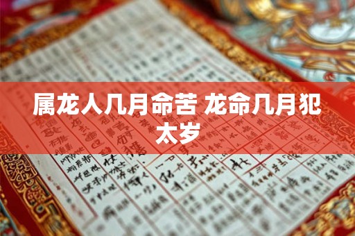 属龙人几月命苦 龙命几月犯太岁