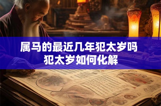 属马的最近几年犯太岁吗 犯太岁如何化解