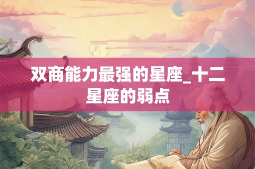 双商能力最强的星座_十二星座的弱点