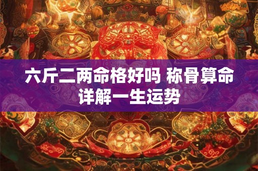 六斤二两命格好吗 称骨算命详解一生运势