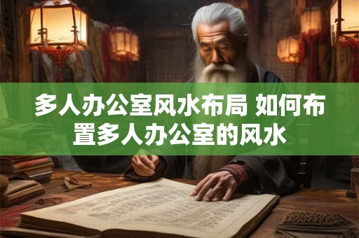 多人办公室风水布局 如何布置多人办公室的风水