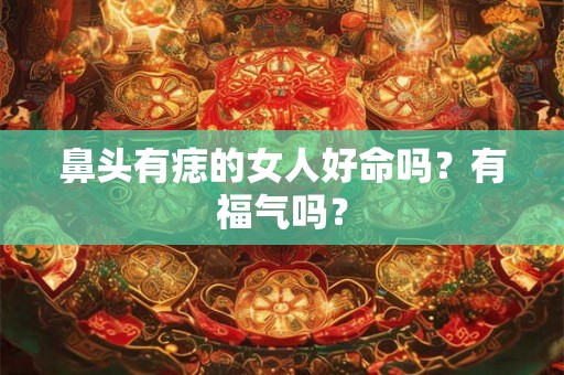 鼻头有痣的女人好命吗？有福气吗？