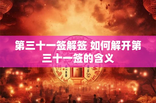第三十一签解签 如何解开第三十一签的含义