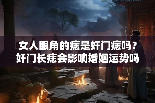 女人眼角的痣是奸门痣吗？奸门长痣会影响婚姻运势吗？
