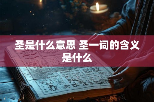 圣是什么意思 圣一词的含义是什么