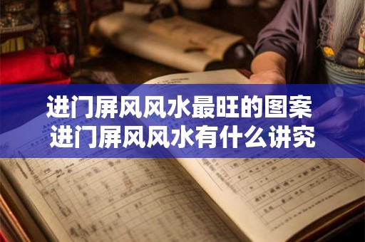 进门屏风风水最旺的图案 进门屏风风水有什么讲究