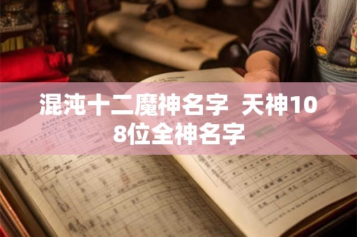 混沌十二魔神名字  天神108位全神名字