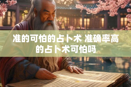 准的可怕的占卜术 准确率高的占卜术可怕吗 准的可怕的占卜术 准确率高的占卜术可怕吗